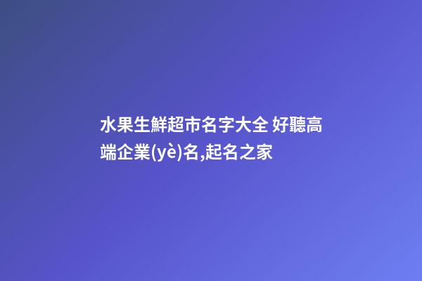 水果生鮮超市名字大全 好聽高端企業(yè)名,起名之家